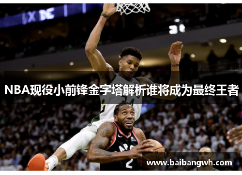 NBA现役小前锋金字塔解析谁将成为最终王者